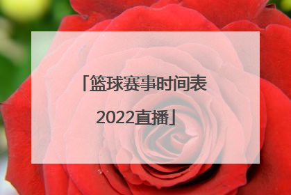 「篮球赛事时间表2022直播」中国篮球赛事时间表2022